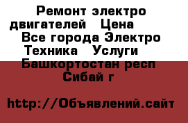 Ремонт электро двигателей › Цена ­ 999 - Все города Электро-Техника » Услуги   . Башкортостан респ.,Сибай г.